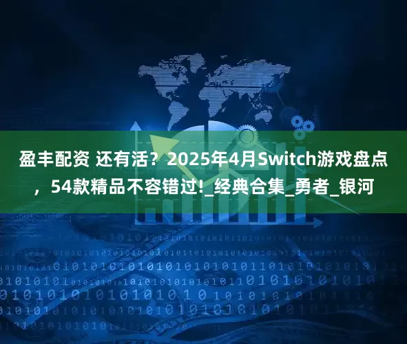 盈丰配资 还有活？2025年4月Switch游戏盘点，54款精品不容错过!_经典合集_勇者_银河