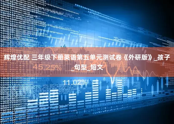 辉煌优配 三年级下册英语第五单元测试卷《外研版》_孩子_句型_短文