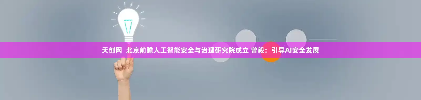 天创网  北京前瞻人工智能安全与治理研究院成立 曾毅：引导AI安全发展