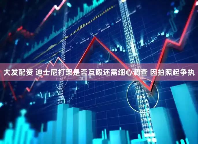 大发配资 迪士尼打架是否互殴还需细心调查 因拍照起争执