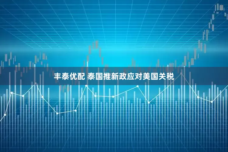 丰泰优配 泰国推新政应对美国关税