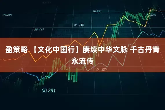 盈策略 【文化中国行】赓续中华文脉 千古丹青永流传