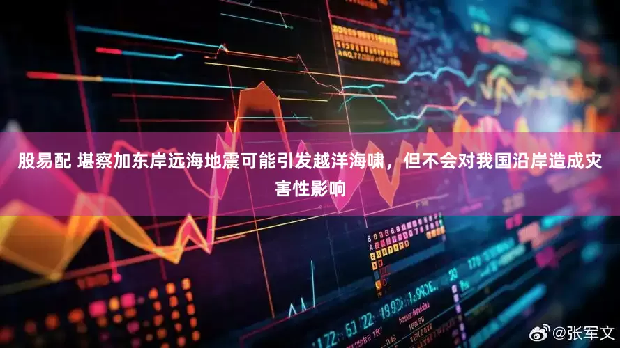 股易配 堪察加东岸远海地震可能引发越洋海啸，但不会对我国沿岸造成灾害性影响