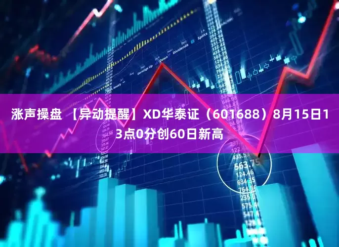 涨声操盘 【异动提醒】XD华泰证（601688）8月15日13点0分创60日新高
