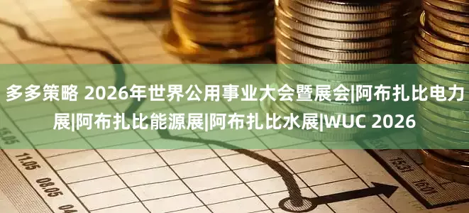 多多策略 2026年世界公用事业大会暨展会|阿布扎比电力展|阿布扎比能源展|阿布扎比水展|WUC 2026