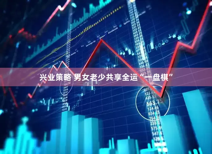 兴业策略 男女老少共享全运“一盘棋”