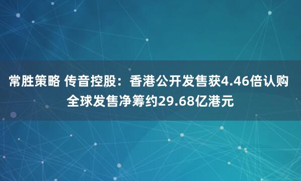 常胜策略 传音控股：香港公开发售获4.46倍认购 全球发售净筹约29.68亿港元